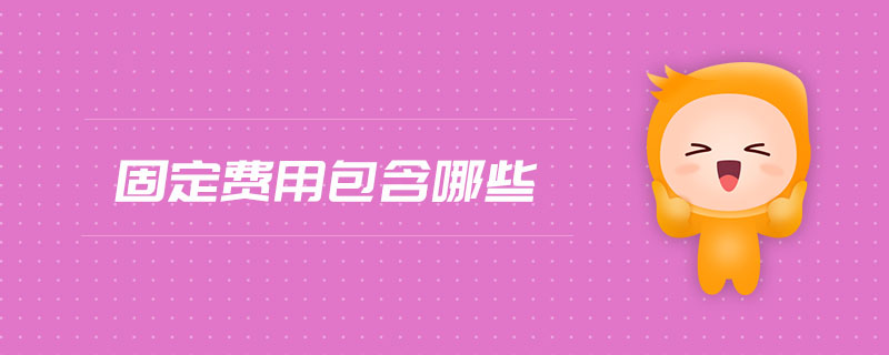 固定費(fèi)用包含哪些