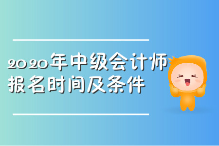 2020年中級(jí)會(huì)計(jì)師報(bào)名時(shí)間及條件都公布了嗎？