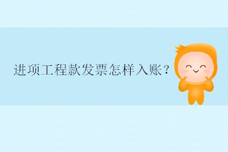 進(jìn)項(xiàng)工程款發(fā)票怎樣入賬？