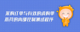 采購訂單與有效的請購單不符的內(nèi)部控制測試程序