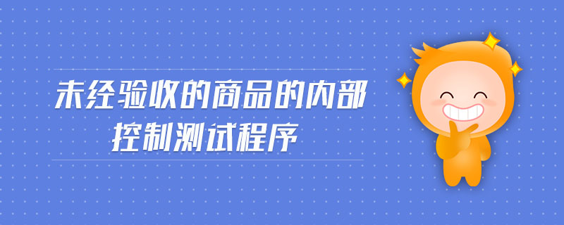 未經(jīng)驗收的商品的內(nèi)部控制測試程序