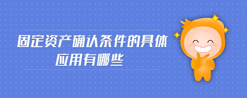 固定資產(chǎn)確認條件的具體應(yīng)用有哪些