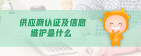 供應(yīng)商認(rèn)證及信息維護(hù)是什么