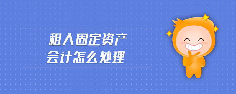 租入固定資產(chǎn)會(huì)計(jì)怎么處理