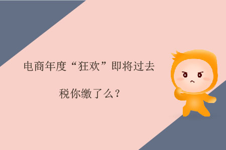 電商年度“狂歡”即將過去，稅你繳了么？