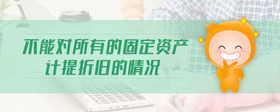 不能對(duì)所有的固定資產(chǎn)計(jì)提折舊的情況