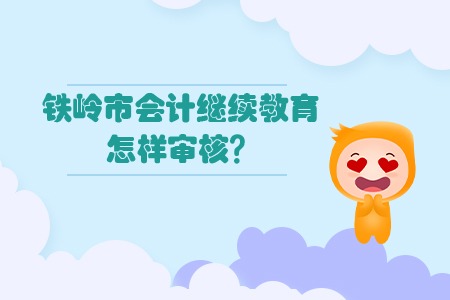 2020年鐵嶺市會計(jì)繼續(xù)教育怎樣審核？