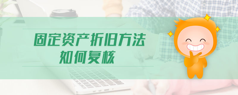 固定資產(chǎn)折舊方法如何復核