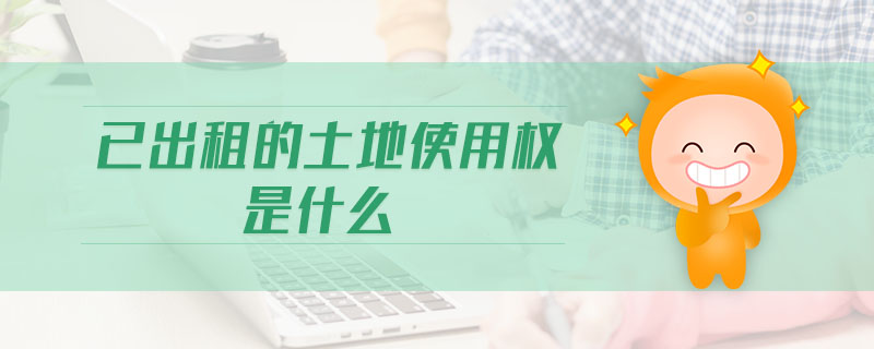 已出租的土地使用權是什么
