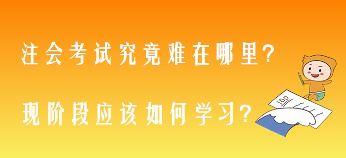 注會考試究竟難在哪里？現(xiàn)階段應(yīng)該如何學(xué)習(xí)？
