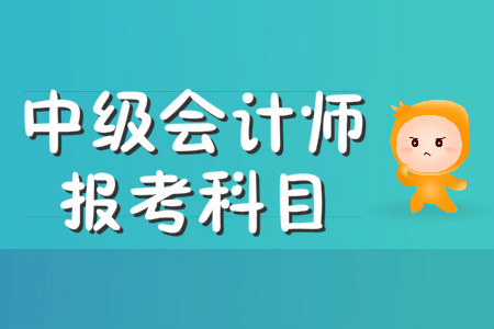 中級(jí)會(huì)計(jì)師報(bào)考科目有哪幾科？