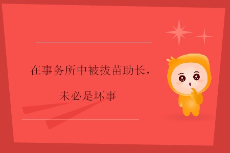 在事務(wù)所中被拔苗助長(zhǎng)，未必是壞事