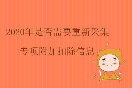 2020年是否需要重新采集專項(xiàng)附加扣除信息？