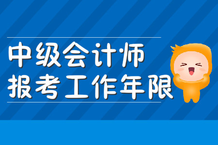 中級會計報考工作年限證明是怎么計算的？