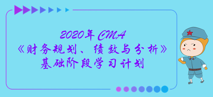 2020年CMA《財(cái)務(wù)規(guī)劃、績(jī)效與分析》基礎(chǔ)階段學(xué)習(xí)計(jì)劃