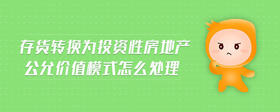 存貨轉(zhuǎn)換為投資性房地產(chǎn)公允價(jià)值模式怎么處理