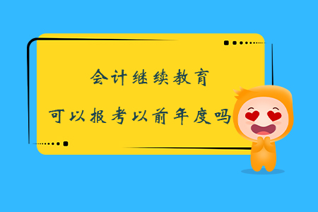 會計繼續(xù)教育可以報考以前年度嗎？
