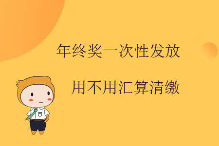 年終獎一次性發(fā)放用不用匯算清繳？