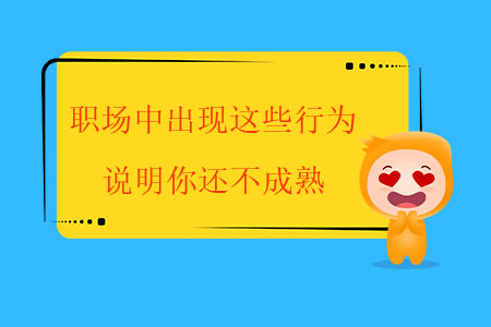職場(chǎng)中出現(xiàn)這些行為，說(shuō)明你還不成熟