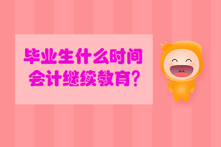畢業(yè)生什么時(shí)間會(huì)計(jì)繼續(xù)教育？