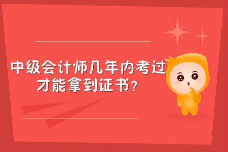 中級會計師幾年內(nèi)考過，才能拿到證書？