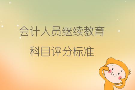 會(huì)計(jì)人員繼續(xù)教育科目評(píng)分標(biāo)準(zhǔn)