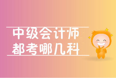 中級(jí)會(huì)計(jì)師都考哪幾科？考試題型是什么？