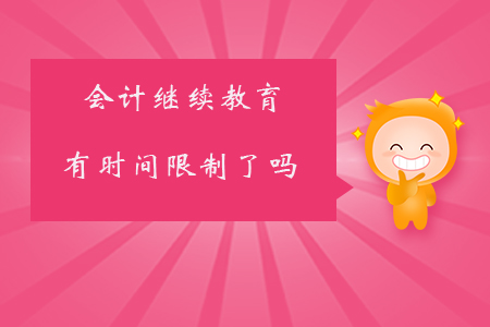 會(huì)計(jì)繼續(xù)教育有時(shí)間限制了嗎？