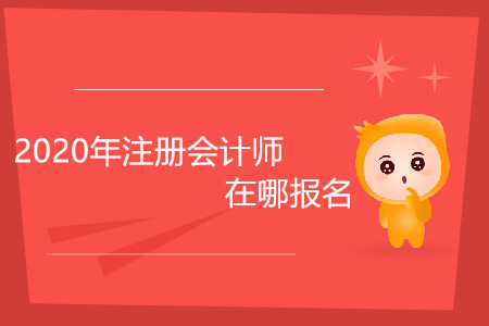 2020年注冊(cè)會(huì)計(jì)師在哪報(bào)名你清楚嗎？