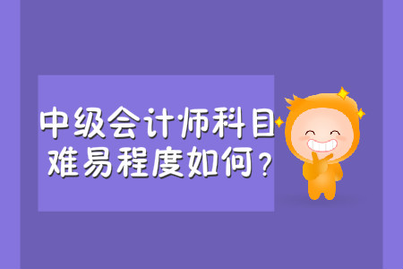 中級(jí)會(huì)計(jì)師科目難易程度如何？