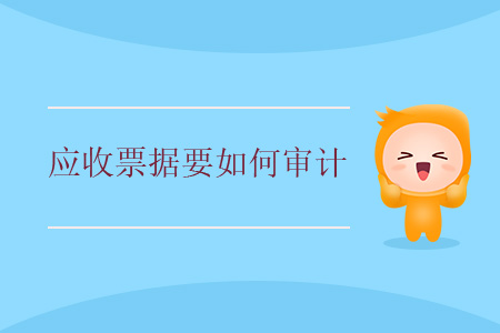 應(yīng)收票據(jù)要如何審計(jì)？