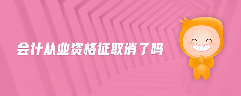 會(huì)計(jì)從業(yè)資格證取消了嗎