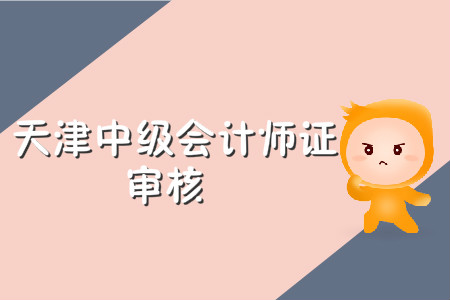 天津中級會計師證審核需要什么材料？