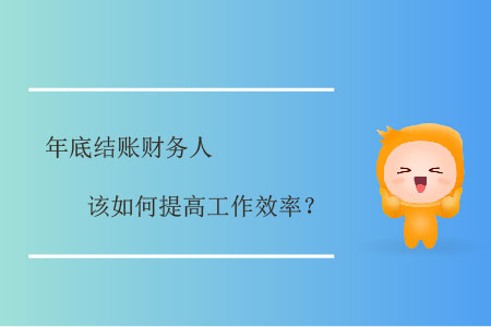 年底結(jié)賬財(cái)務(wù)人該如何提高工作效率？