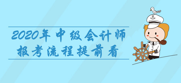 2020年中級會計(jì)師報(bào)考流程提前看，8項(xiàng)重要事宜建議收藏！