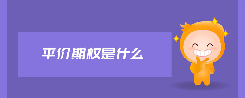 平價(jià)期權(quán)是什么 平價(jià)期權(quán)是什么