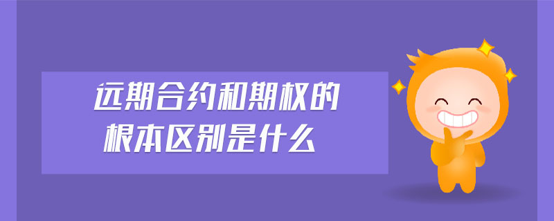 遠(yuǎn)期合約和期權(quán)的根本區(qū)別是什么