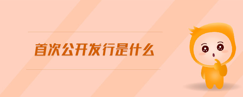 首次公開發(fā)行是什么