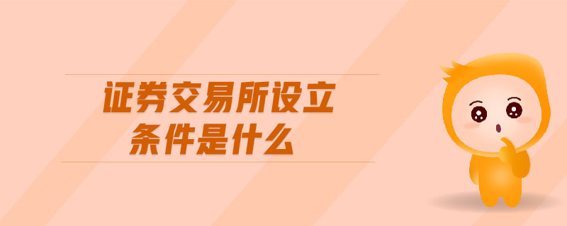 證券交易所設(shè)立條件是什么