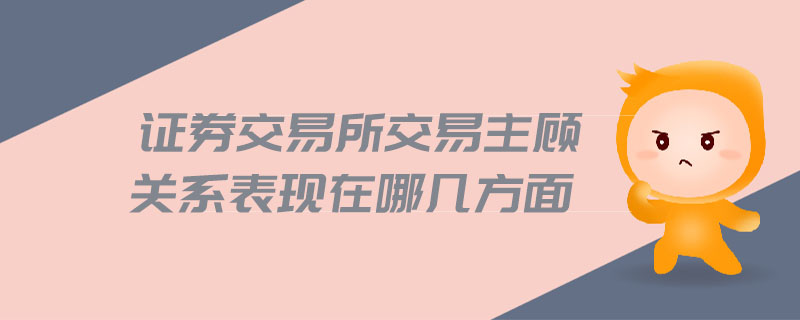 證券交易所交易主顧關(guān)系表現(xiàn)在哪幾方面