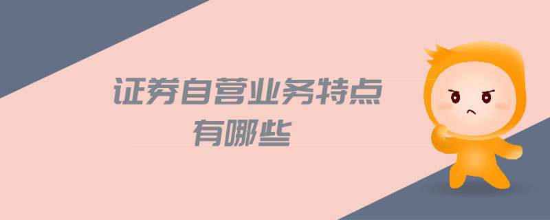 證券自營業(yè)務(wù)特點(diǎn)有哪些