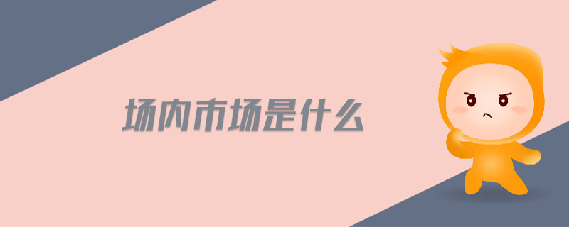 場內(nèi)市場是什么