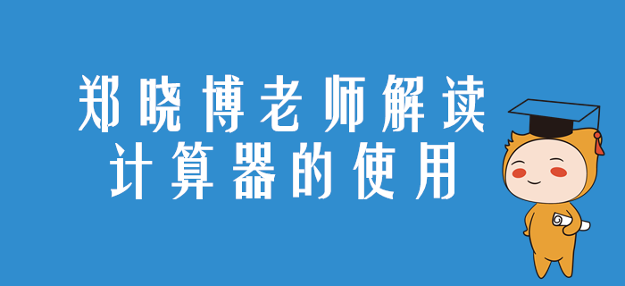 注會(huì)考試如何使用計(jì)算器？來聽鄭曉博老師的精彩講解