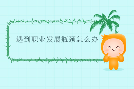 遇到職業(yè)發(fā)展瓶頸怎么辦？