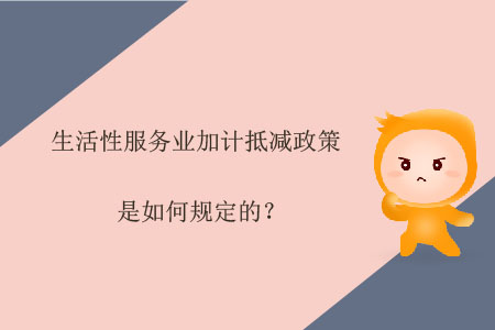 生活性服務(wù)業(yè)加計(jì)抵減政策是如何規(guī)定的？