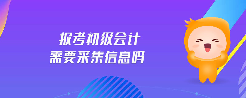 報考初級會計需要采集信息嗎