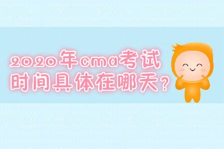 2020年cma考試時(shí)間具體在哪天？