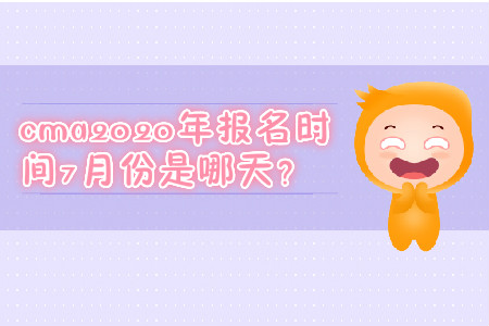 cma2020年報名時間7月份是哪天？
