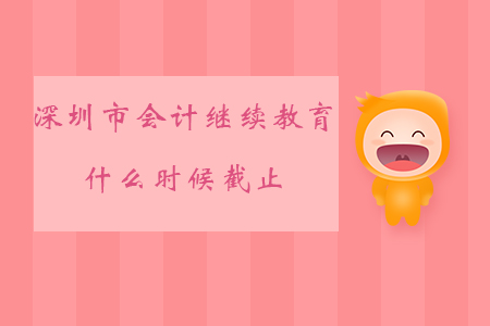 2020年深圳市會(huì)計(jì)繼續(xù)教育什么時(shí)候截止？