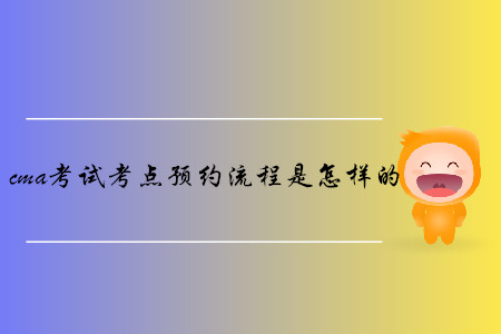 cma考試考點(diǎn)預(yù)約流程是怎樣的